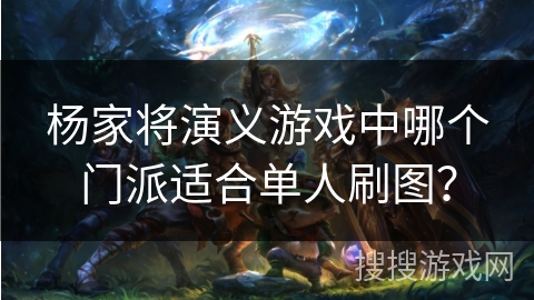 杨家将演义游戏中哪个门派适合单人刷图？