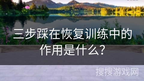 三步踩在恢复训练中的作用是什么？