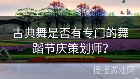 古典舞是否有专门的舞蹈节庆策划师？