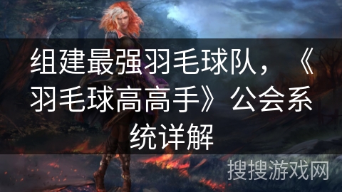 组建最强羽毛球队，《羽毛球高高手》公会系统详解