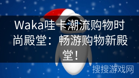 Waka哇卡潮流购物时尚殿堂：畅游购物新殿堂！
