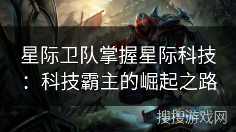 星际卫队掌握星际科技:科技霸主的崛起之路 星际卫队掌握星际科技:科技霸主的崛起之路