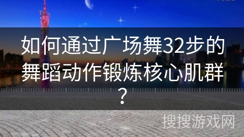 如何通过广场舞32步的舞蹈动作锻炼核心肌群？