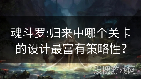 魂斗罗:归来中哪个关卡的设计最富有策略性？