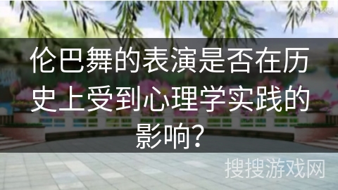 伦巴舞的表演是否在历史上受到心理学实践的影响？