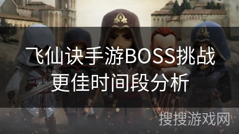 飞仙诀手游BOSS挑战更佳时间段分析
