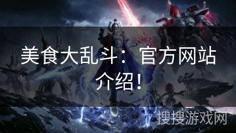 美食大乱斗：官方网站介绍！