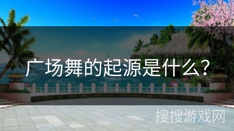 广场舞的起源是什么？