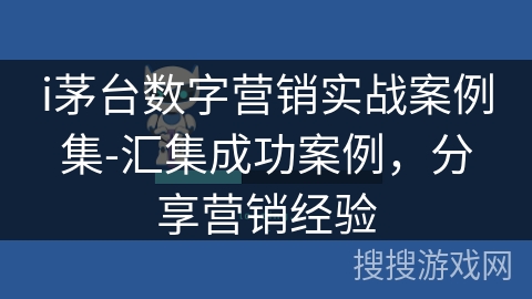 i茅台数字营销实战案例集-汇集成功案例,分享营销经验 i茅台数字营销实战案例集-汇集成功案例,分享营销经验