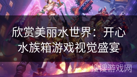 欣赏美丽水世界：开心水族箱游戏视觉盛宴