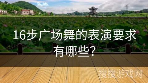 16步广场舞的表演要求有哪些？
