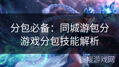 分包必备：同城游包分游戏分包技能解析
