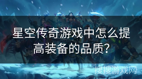 星空传奇游戏中怎么提高装备的品质？