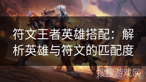符文王者英雄搭配：解析英雄与符文的匹配度