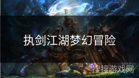 执剑江湖梦幻冒险 执剑江湖梦幻冒险