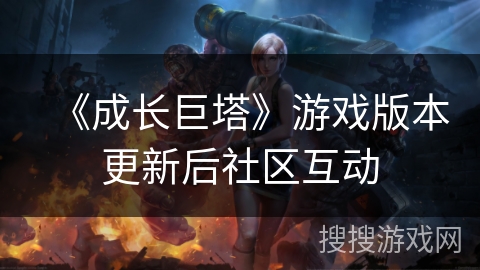 《成长巨塔》游戏版本更新后社区互动