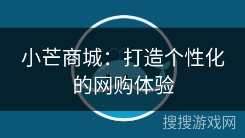 小芒商城:打造个性化的网购体验 小芒商城:打造个性化的网购体验