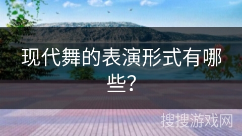 现代舞的表演形式有哪些？