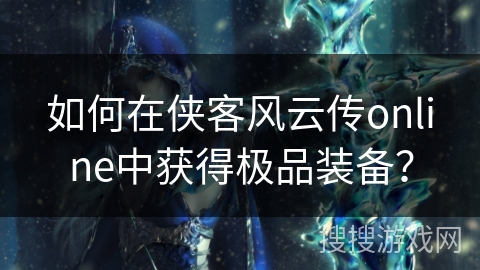 如何在侠客风云传online中获得极品装备？