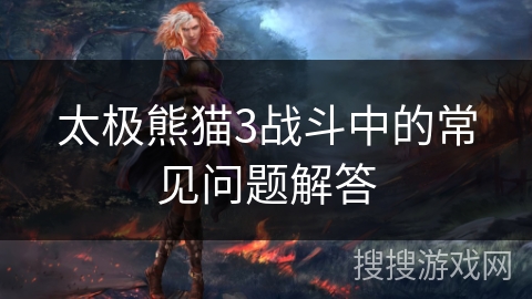 太极熊猫3战斗中的常见问题解答