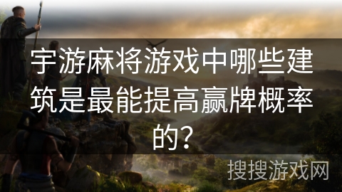 宇游麻将游戏中哪些建筑是最能提高赢牌概率的？
