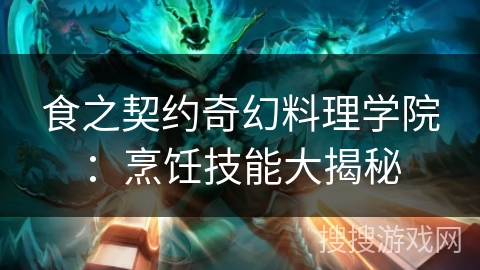 食之契约奇幻料理学院：烹饪技能大揭秘