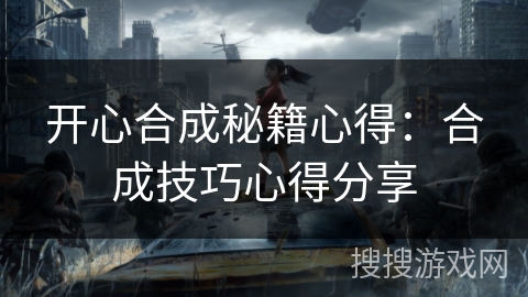 开心合成秘籍心得：合成技巧心得分享