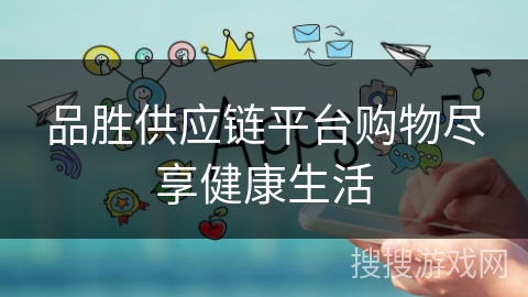 品胜供应链平台购物尽享健康生活