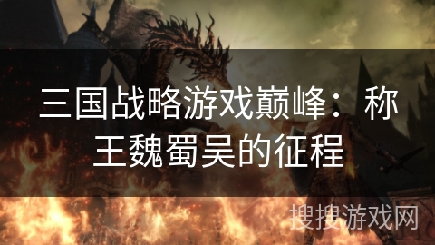 三国战略游戏巅峰：称王魏蜀吴的征程