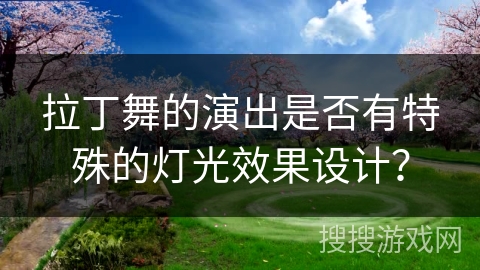拉丁舞的演出是否有特殊的灯光效果设计？