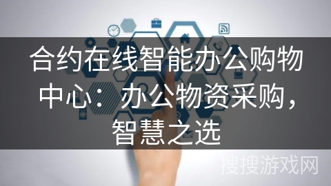 合约在线智能办公购物中心：办公物资采购，智慧之选