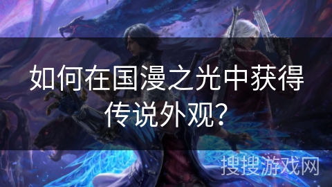 如何在国漫之光中获得传说外观？