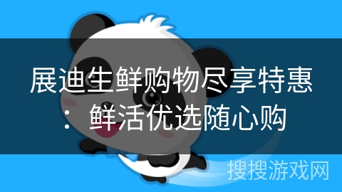 展迪生鲜购物尽享特惠：鲜活优选随心购