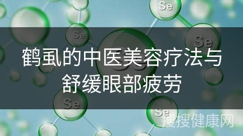 鹤虱的中医美容疗法与舒缓眼部疲劳