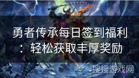 勇者传承每日签到福利：轻松获取丰厚奖励