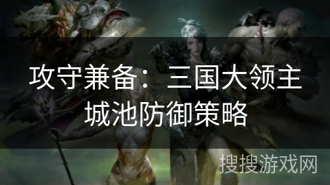 攻守兼备：三国大领主城池防御策略