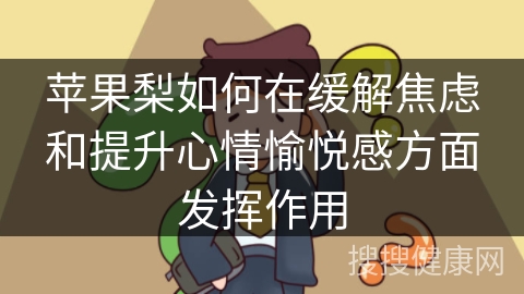 苹果梨如何在缓解焦虑和提升心情愉悦感方面发挥作用