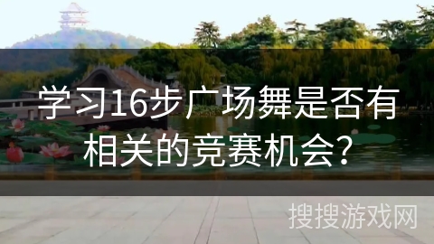 学习16步广场舞是否有相关的竞赛机会？