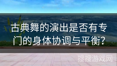 古典舞的演出是否有专门的身体协调与平衡？