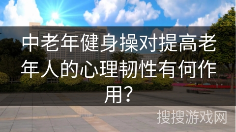 中老年健身操对提高老年人的心理韧性有何作用？