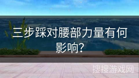 三步踩对腰部力量有何影响？