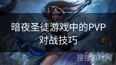 暗夜圣徒游戏中的PVP对战技巧