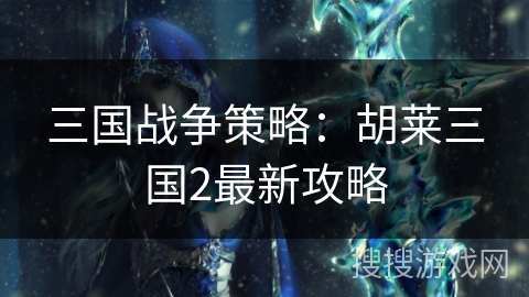 三国战争策略：胡莱三国2最新攻略