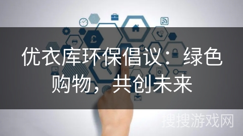 优衣库环保倡议：绿色购物，共创未来