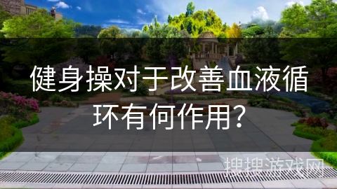健身操对于改善血液循环有何作用？