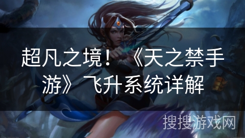 超凡之境！《天之禁手游》飞升系统详解
