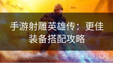 手游射雕英雄传：更佳装备搭配攻略