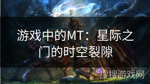 游戏中的MT:星际之门的时空裂隙 游戏中的MT:星际之门的时空裂隙