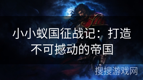 小小蚁国征战记：打造不可撼动的帝国