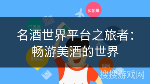 名酒世界平台之旅者：畅游美酒的世界